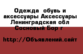 Одежда, обувь и аксессуары Аксессуары. Ленинградская обл.,Сосновый Бор г.